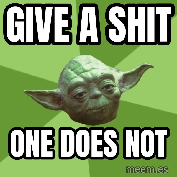 Advice Yoda Gives meme: GIVE A SHIT / ONE DOES NOT