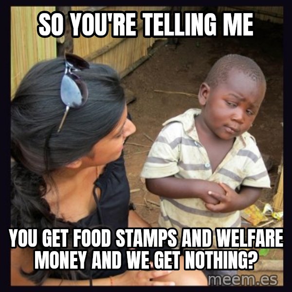 Skeptical third-world kid meme: So you're telling me / You get food stamps and welfare money and we get nothing?