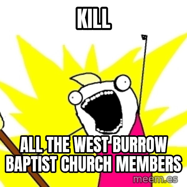 X ALL THE THINGS meme: kill / all the west burrow baptist church members