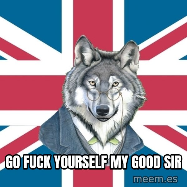 Sir Courage Wolf Esquire meme: go fuck yourself my good sir