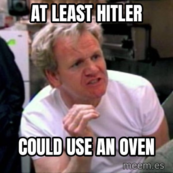 Gordon Ramsay meme: At least Hitler / Could use an Oven