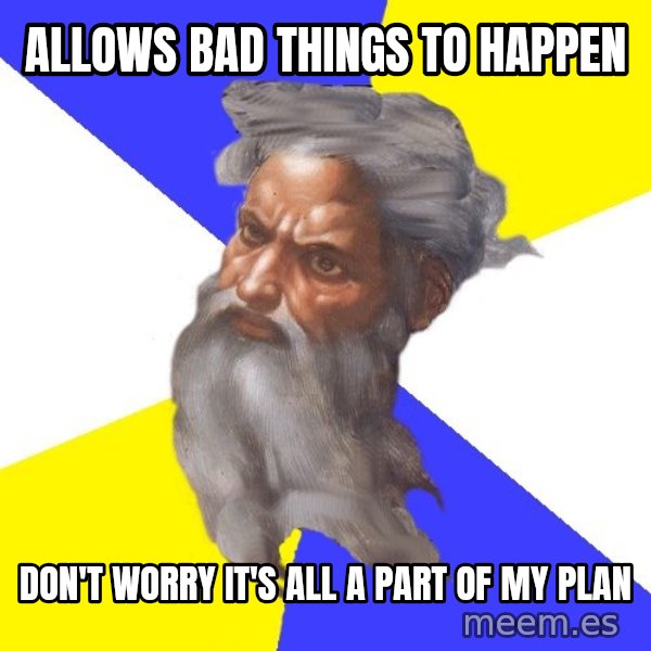 Advice God meme: allows bad things to happen / don't worry it's all a part of my plan