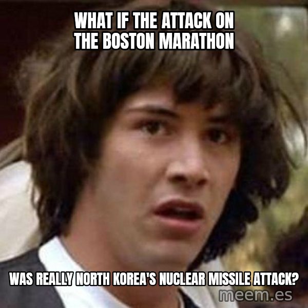 Conspiracy Keanu meme: WHAT IF THE ATTACK ON THE BOSTON MARATHON / WAS REALLY NORTH KOREA'S NUCLEAR MISSILE ATTACK?