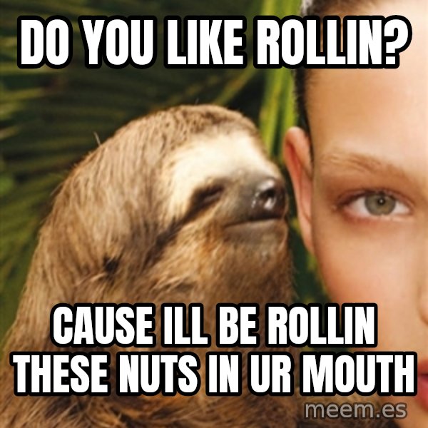 The Rape Sloth meme: do you like rollin? / cause ill be rollin these nuts in ur mouth