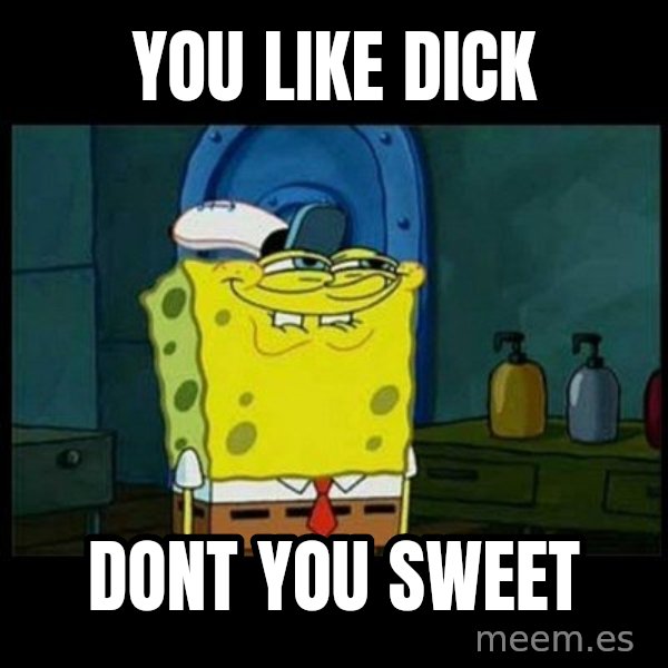 Don't you, Squidward? meme: you like Dick / dont you sweet