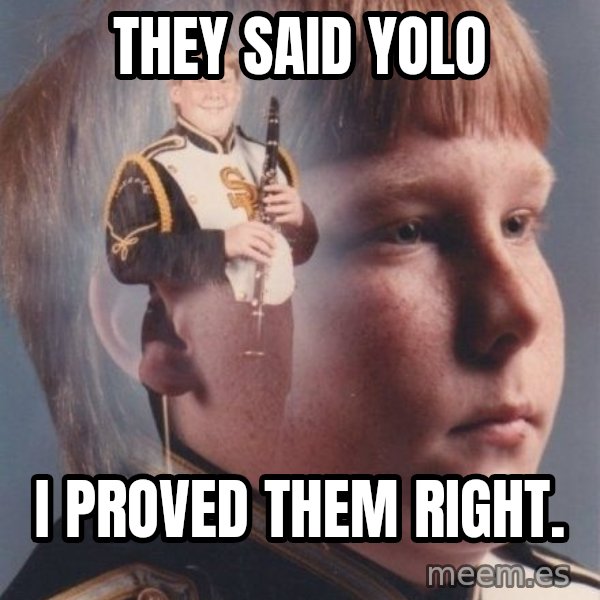 PTSD Clarinet Boy meme: They said yolo / i proved them right.