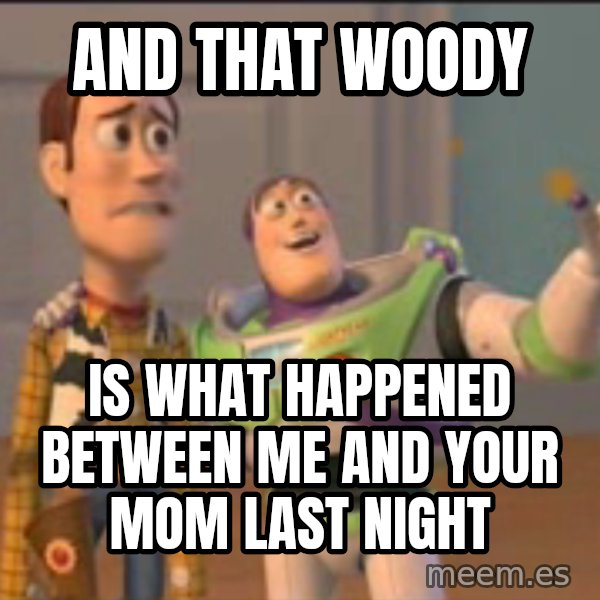X, X Everywhere  meme: and that woody / is what happened between me and your mom last night