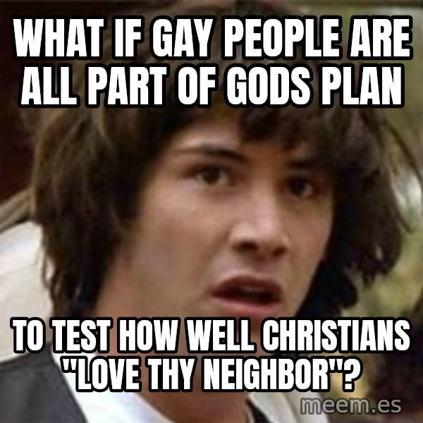 what if meme meme: What if gay People are all part of gods plan / to test how well Christians "love thy neighbor"?