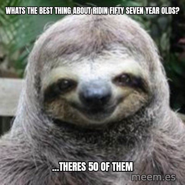 Sexual Sloth meme: Whats the best thing about ridin fifty seven year olds? / ...theres 50 of them