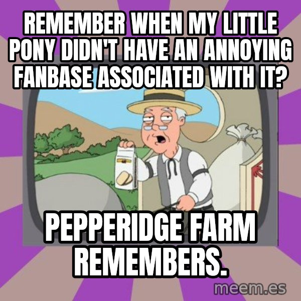 Pepperidge Farm Remembers Meme meme: remember when my little pony didn't have an annoying fanbase associated with it? / pepperidge farm remembers.