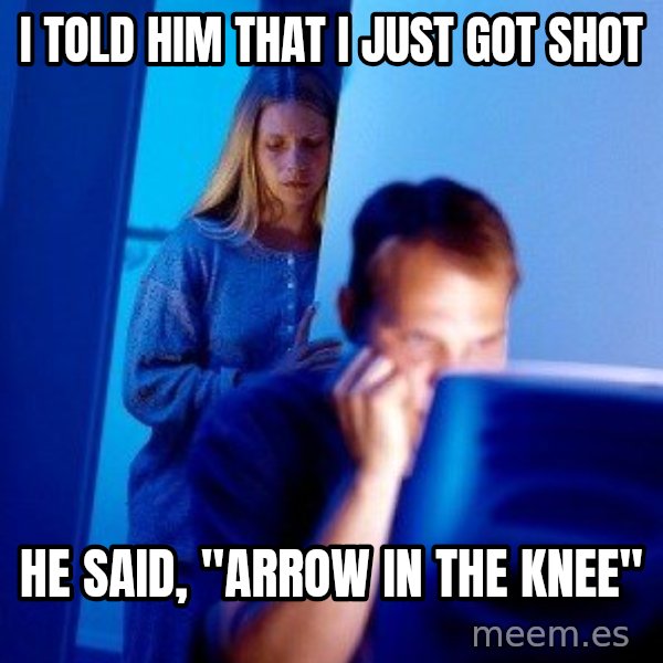 Internet Husband meme: I told him that i just got shot / he said, "Arrow in the knee"