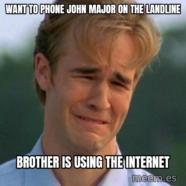 90s Problems meme: want to phone john major on the landline / brother is using the internet