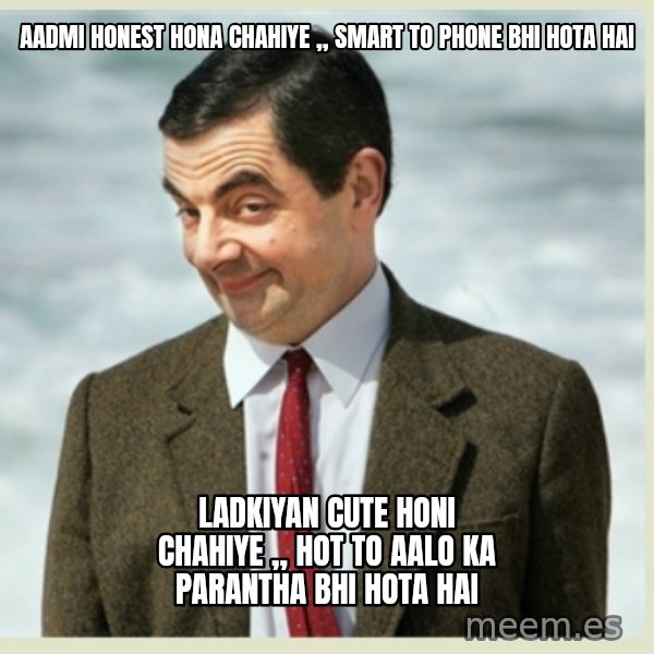 MR bean meme: aadmi honest hona chahiye ,, smart to phone bhi hota hai / ladkiyan cute honi chahiye ,, hot to aalo ka parantha bhi hota hai