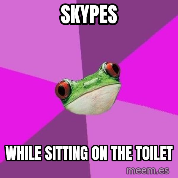 Foul Bachelorette Frog meme: Skypes / while sitting on the toilet