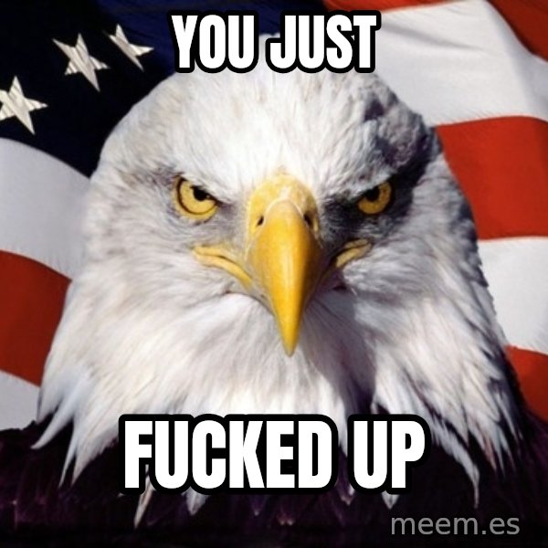 American Pride Eagle meme: You just / fucked up