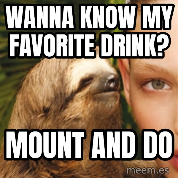 The Rape Sloth meme: Wanna know my favorite drink? / Mount and do
