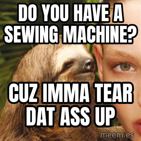 The Rape Sloth meme: Do you have a sewing machine? / cuz imma tear dat ass up