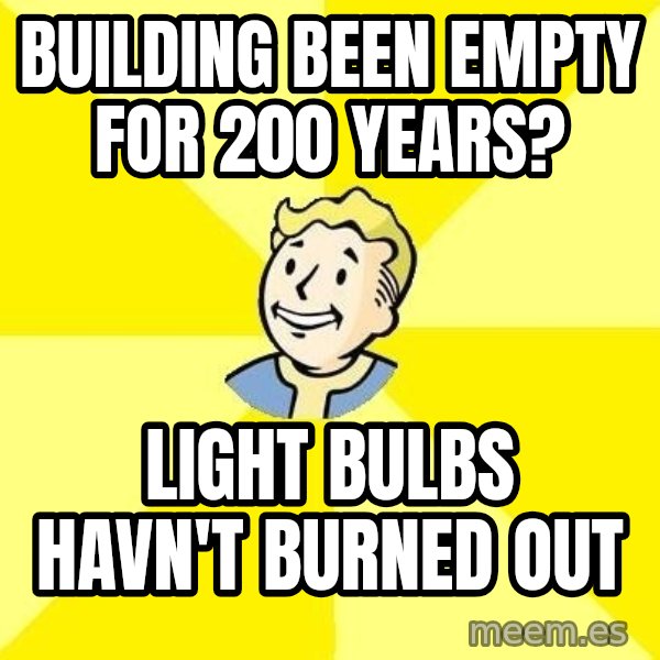 Fallout 3 meme: Building been empty for 200 years? / Light bulbs havn't burned out