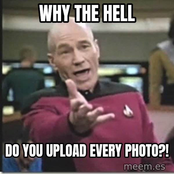 star trek wtf meme: WHY THE HELL / DO YOU UPLOAD EVERY PHOTO?!