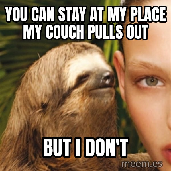 The Rape Sloth meme: You can stay at my place my couCh pulls out / BUt I don't