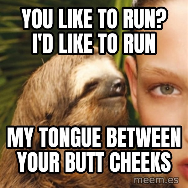 The Rape Sloth meme: You like to run? I'd like to rUn / My toNgue between your butt cheeks