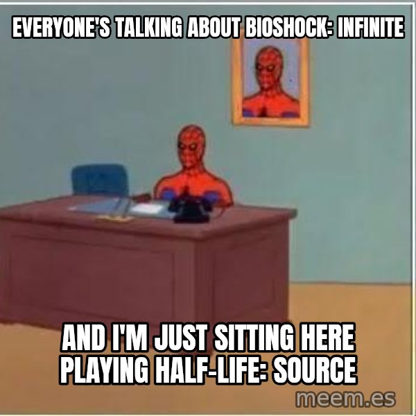 Spiderman Desk meme: Everyone's talking about bioshock: infinite / and i'm just sitting here playing half-life: source