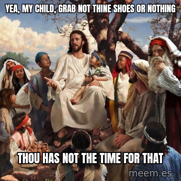 storytime jesus meme: Yea, my child, grab not thine shoes or nothing / thou has not the time for that