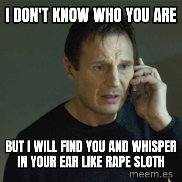 I don't know who you are... meme: i don't know who you are / but i will find you and whisper in your ear like rape sloth