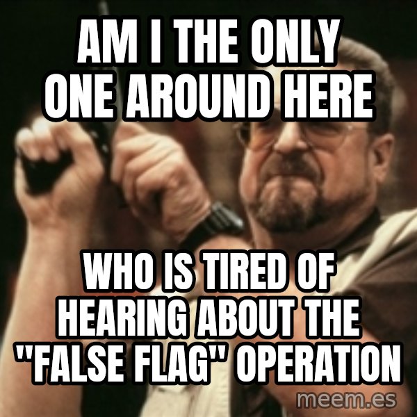 Walter Sobchak with gun meme: am i the only one around here / who is tired of hearing about the "false flag" operation