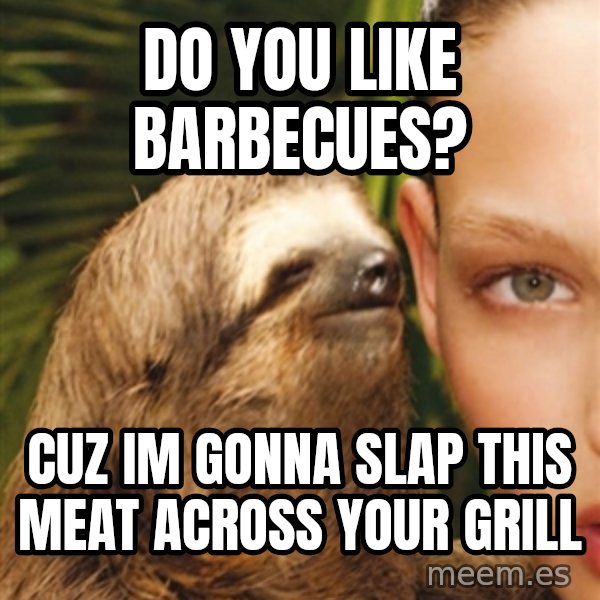 The Rape Sloth meme: do you like barbecues? / cuz im gonna slap this meat across your grill