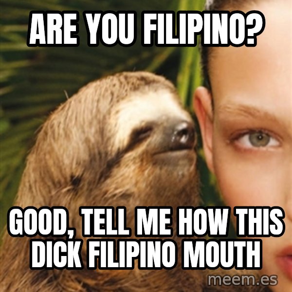 The Rape Sloth meme: Are you Filipino? / Good, tell me how this dick Filipino mouth