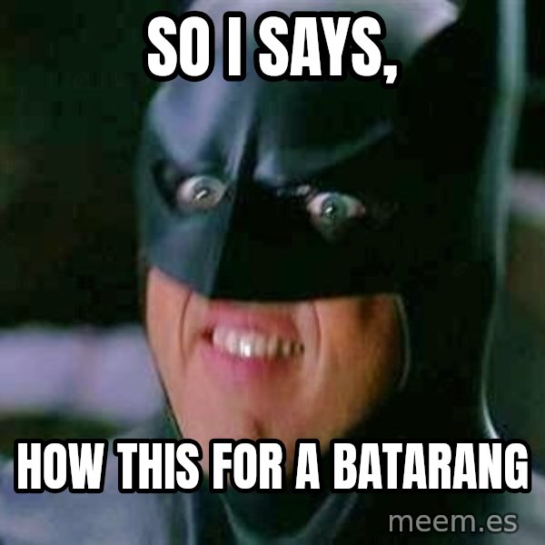 Goddamn Batman meme: so i says, / how this for a batarang