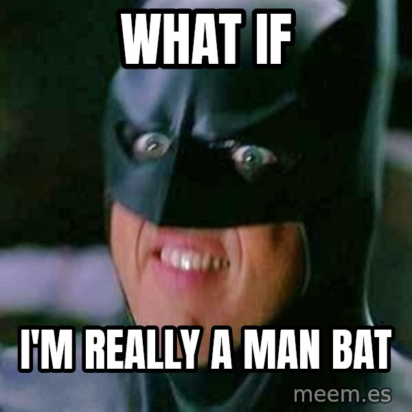 Goddamn Batman meme: what if / i'm really a man bat