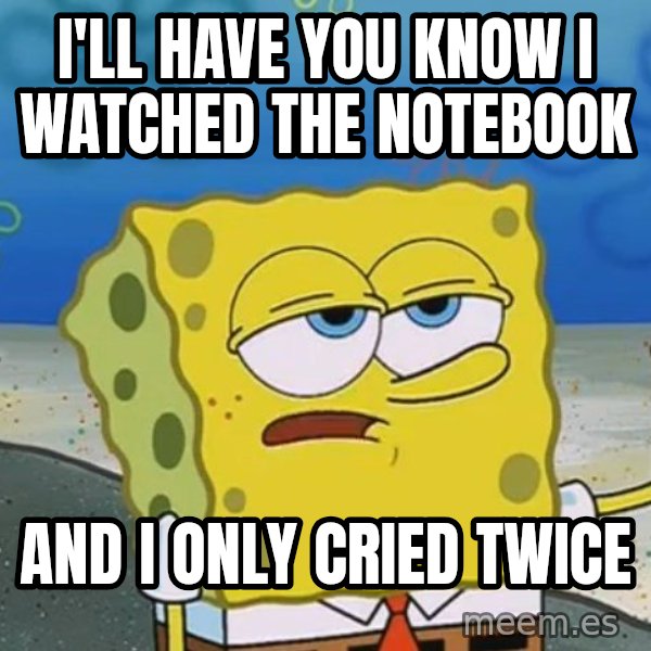 I'll have you know Spongebob meme: i'LL HAVE YOU KNOW i WATCHED THE NOTEBOOK / AND i ONLY CRIED TWICE
