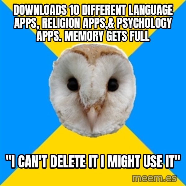 Bipolar Owl meme: downloads 10 different language apps, religion apps,& psychology apps. memory gets full / "i can't delete it i might use it"