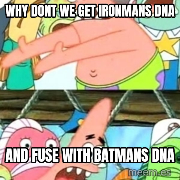 Push it Somewhere Else Patrick meme: why dont we get ironmans dna / and fuse with batmans dna