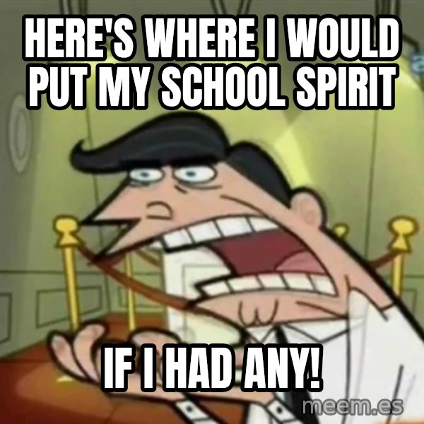 If i had one meme: Here's where I would put my school spirit / If I had any!