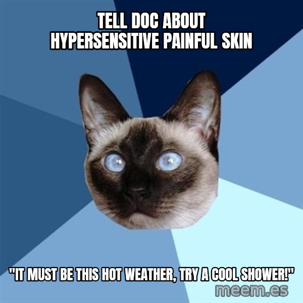 Chronic Illness Cat meme: Tell doc about hypersensitive painful skin / "it must be this hot weather, try a cool shower!"