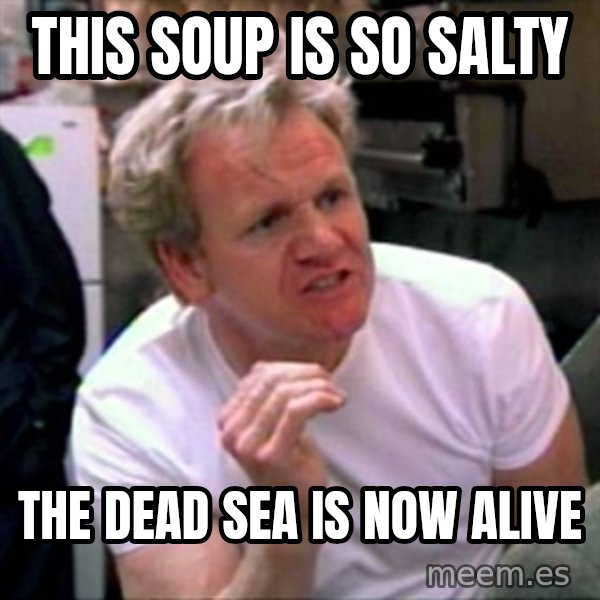 Gordon Ramsay meme: this soup is so salty / the dead sea is now alive
