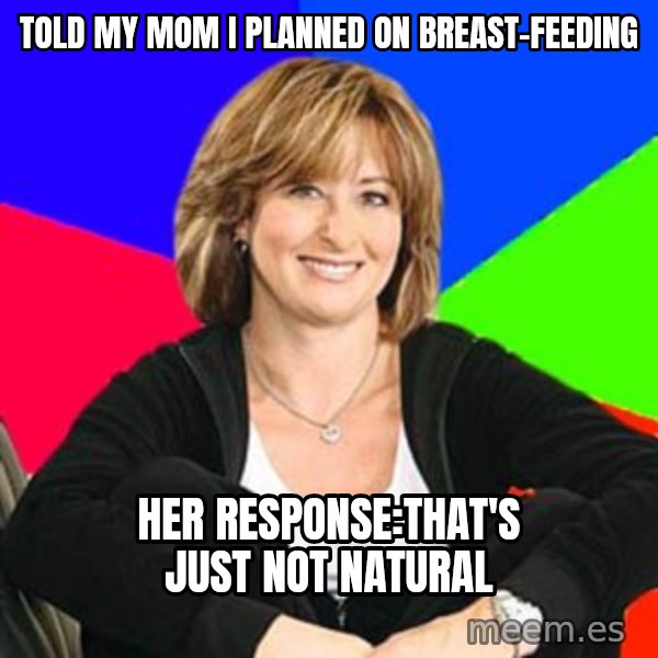 Sheltering Suburban Mom meme: Told my mom I planned on breast-feeding / Her response:That's just not natural
