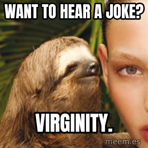 The Rape Sloth meme: Want to hear a joke? / Virginity.