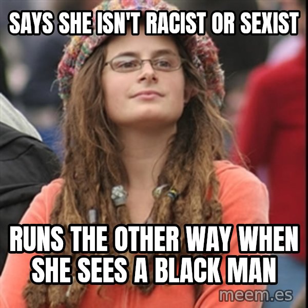 College Liberal meme: Says she isn't racist or sexist / runs the other way when she sees a black man