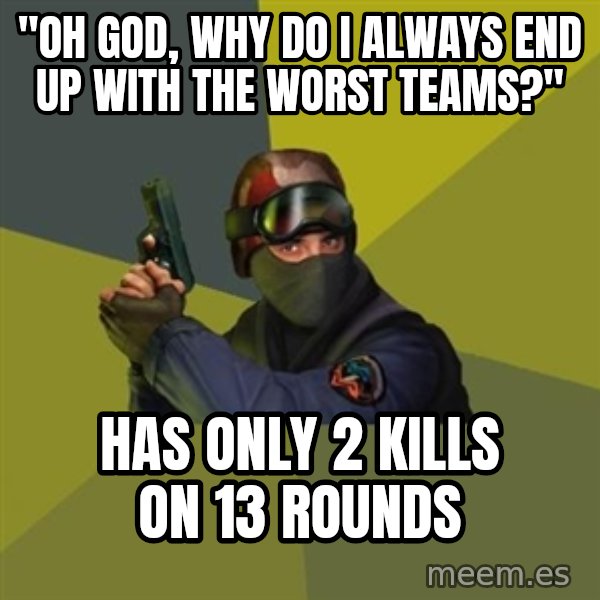 Counter Strike meme: "OH God, why do i always end up with the worst teams?" / has only 2 kills on 13 rounds