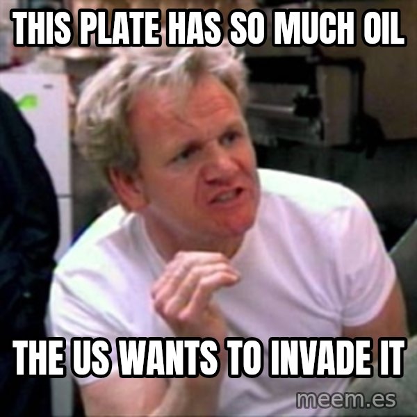 Gordon Ramsay meme: this plate has so much oil / the us wants to invade it