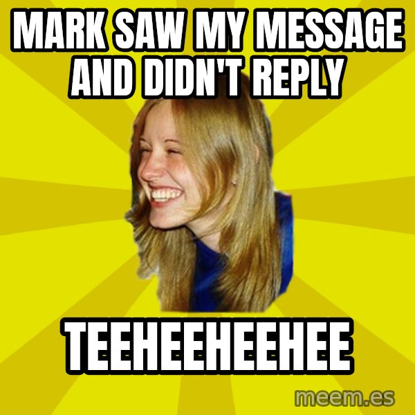 Trologirl meme: mark saw my message and didn't reply / teeheeheehee