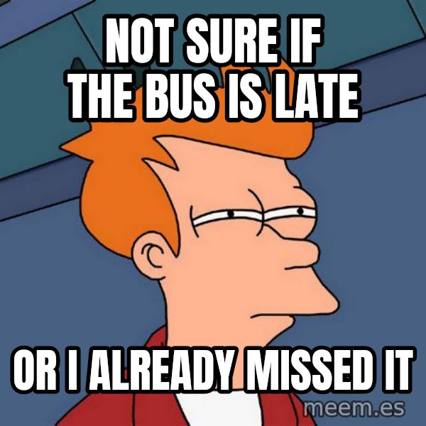 Futurama Fry meme: Not sure if the bus is late / Or I already missed it