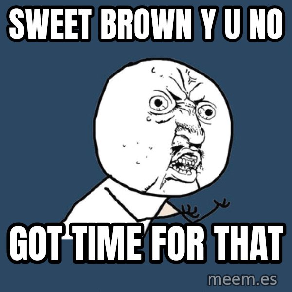 Y U No meme: SWEET BROwn y u no / got time for that