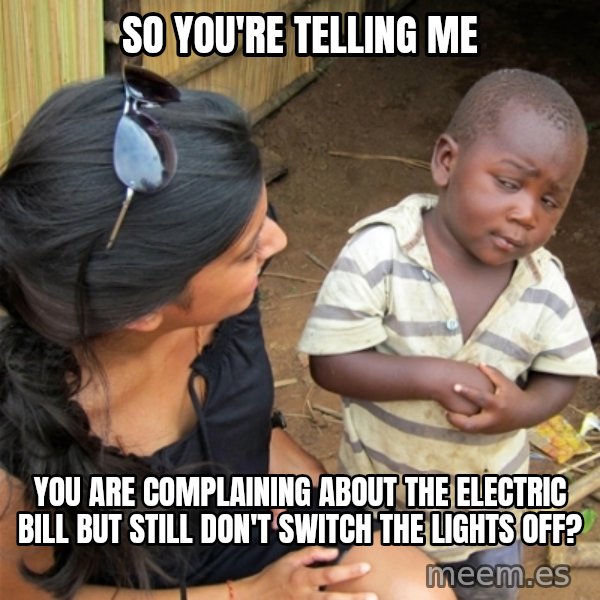 So You're Telling me meme: So you're telling me / you are complaining about the electric bill but still don't switch the lights off?