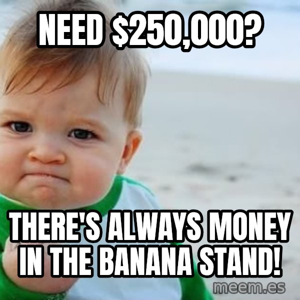 Success Kid meme: Need $250,000? / There's always money in the banana stand!