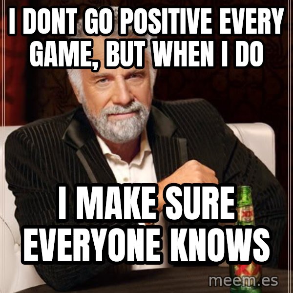 The Most Interesting Man In The World meme: i dont go positive every game, but when i do / i make sure everyone knows